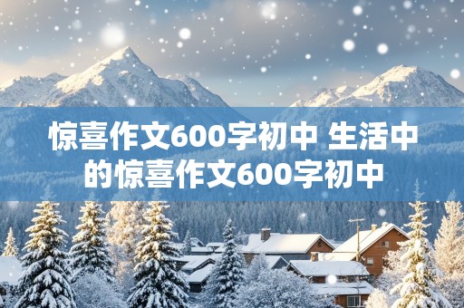 惊喜作文600字初中 生活中的惊喜作文600字初中