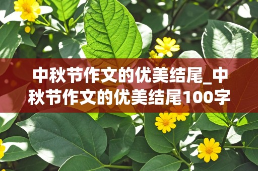 中秋节作文的优美结尾_中秋节作文的优美结尾100字