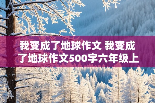 我变成了地球作文 我变成了地球作文500字六年级上册