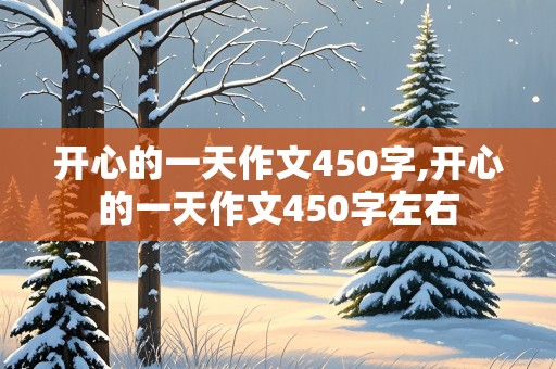 开心的一天作文450字,开心的一天作文450字左右