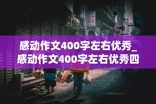 感动作文400字左右优秀_感动作文400字左右优秀四年级