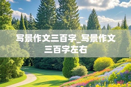 写景作文三百字_写景作文三百字左右