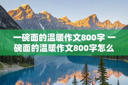 一碗面的温暖作文800字 一碗面的温暖作文800字怎么写