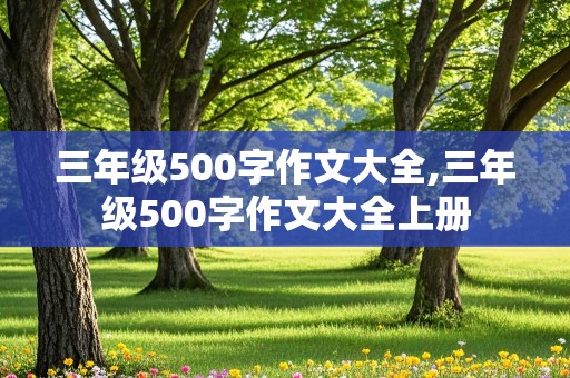 三年级500字作文大全,三年级500字作文大全上册