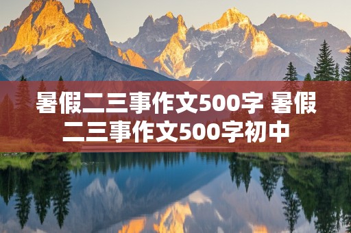 暑假二三事作文500字 暑假二三事作文500字初中