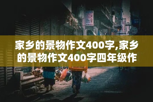 家乡的景物作文400字,家乡的景物作文400字四年级作文