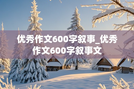 优秀作文600字叙事_优秀作文600字叙事文