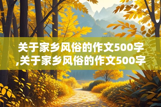 关于家乡风俗的作文500字,关于家乡风俗的作文500字六年级