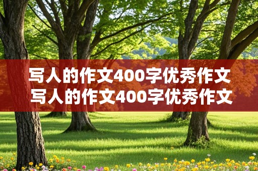 写人的作文400字优秀作文 写人的作文400字优秀作文四年级