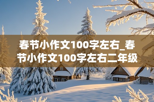 春节小作文100字左右_春节小作文100字左右二年级