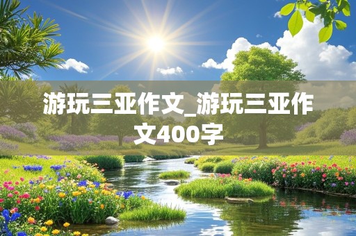 游玩三亚作文_游玩三亚作文400字