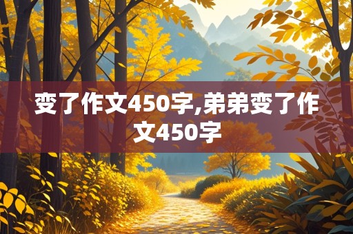 变了作文450字,弟弟变了作文450字