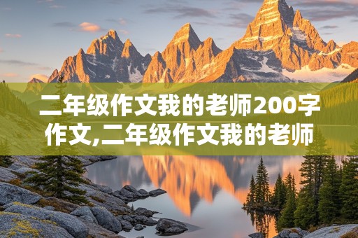 二年级作文我的老师200字作文,二年级作文我的老师200字作文怎么写