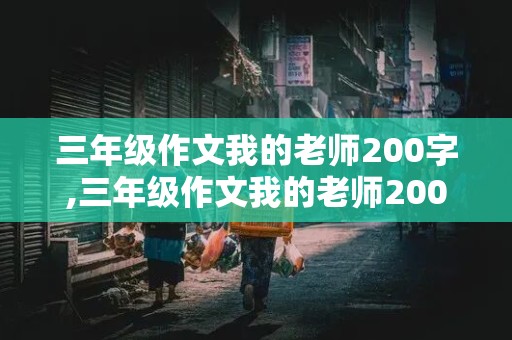 三年级作文我的老师200字,三年级作文我的老师200字左右上册数学