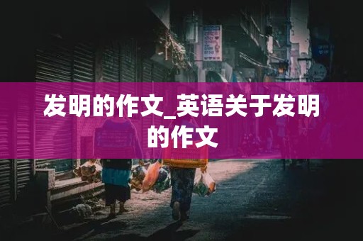 发明的作文_英语关于发明的作文