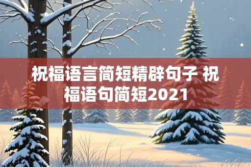 祝福语言简短精辟句子 祝福语句简短2021