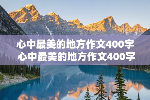 心中最美的地方作文400字 心中最美的地方作文400字左右