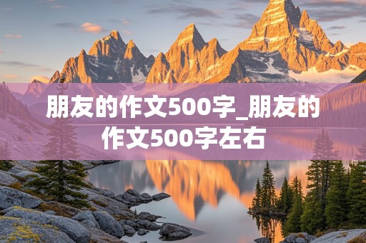 朋友的作文500字_朋友的作文500字左右