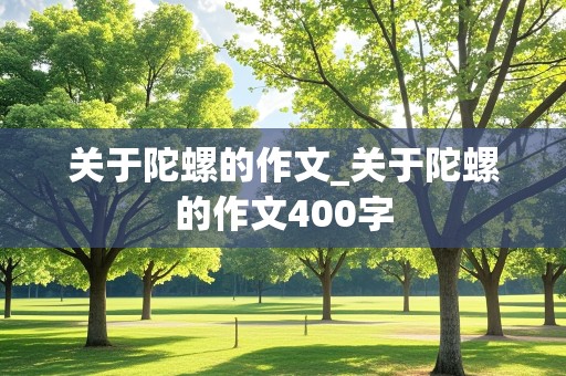 关于陀螺的作文_关于陀螺的作文400字