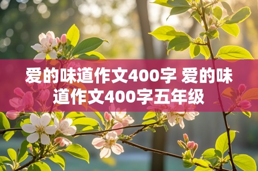 爱的味道作文400字 爱的味道作文400字五年级