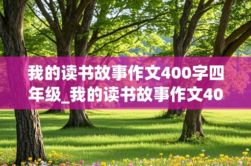 我的读书故事作文400字四年级_我的读书故事作文400字四年级上册