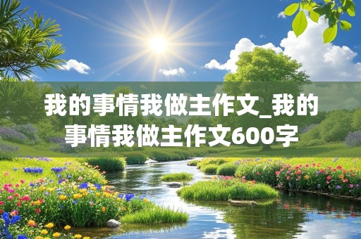 我的事情我做主作文_我的事情我做主作文600字