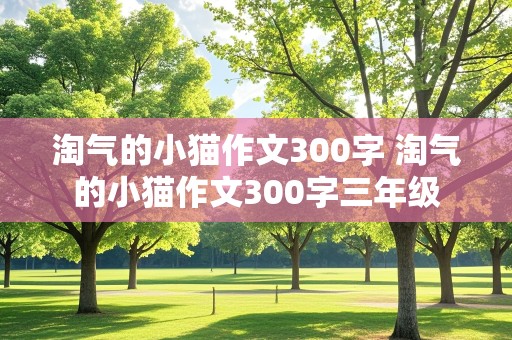 淘气的小猫作文300字 淘气的小猫作文300字三年级