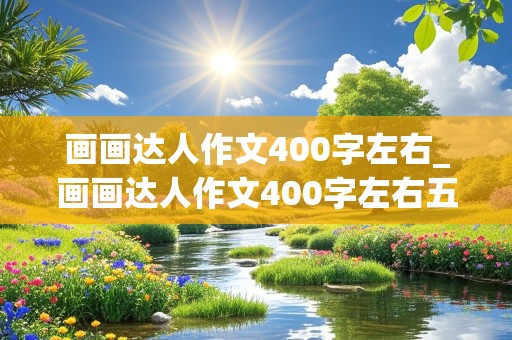 画画达人作文400字左右_画画达人作文400字左右五年级