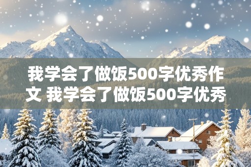 我学会了做饭500字优秀作文 我学会了做饭500字优秀作文四年级