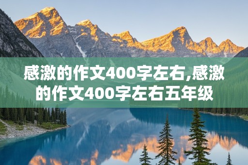 感激的作文400字左右,感激的作文400字左右五年级