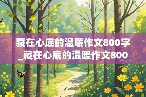 藏在心底的温暖作文800字_藏在心底的温暖作文800字初三