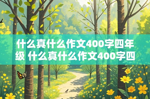 什么真什么作文400字四年级 什么真什么作文400字四年级下册