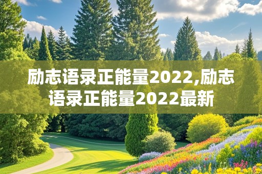 励志语录正能量2022,励志语录正能量2022最新