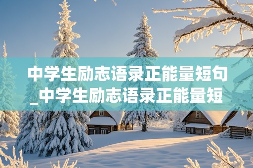 中学生励志语录正能量短句_中学生励志语录正能量短句八字