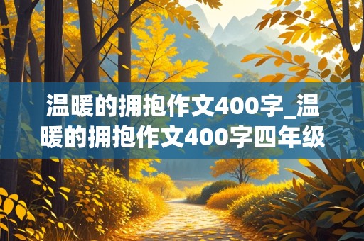 温暖的拥抱作文400字_温暖的拥抱作文400字四年级上册