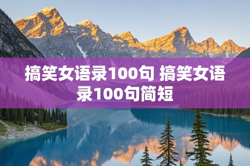 搞笑女语录100句 搞笑女语录100句简短