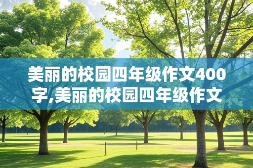 美丽的校园四年级作文400字,美丽的校园四年级作文400字左右