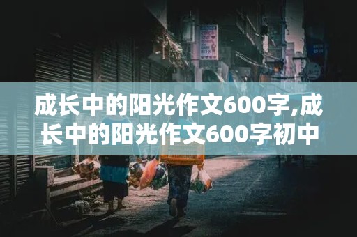 成长中的阳光作文600字,成长中的阳光作文600字初中