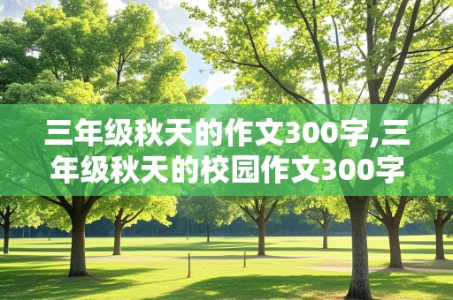 三年级秋天的作文300字,三年级秋天的校园作文300字