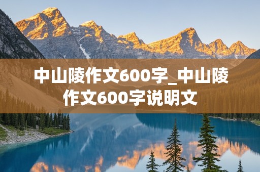 中山陵作文600字_中山陵作文600字说明文