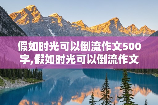 假如时光可以倒流作文500字,假如时光可以倒流作文500字六年级