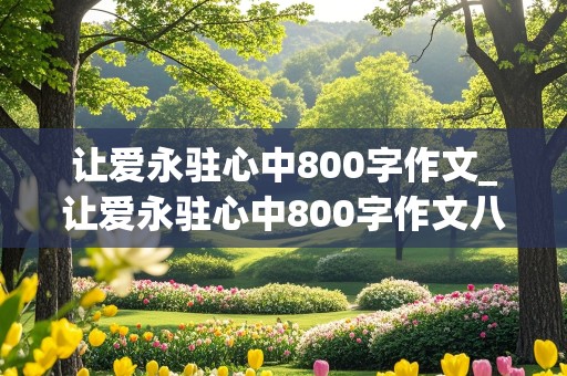 让爱永驻心中800字作文_让爱永驻心中800字作文八年级作文