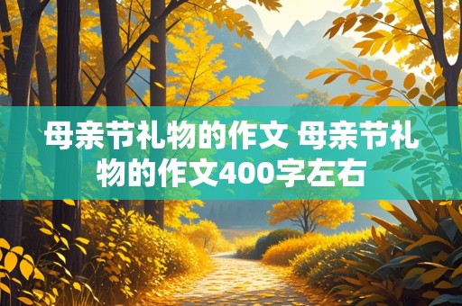 母亲节礼物的作文 母亲节礼物的作文400字左右