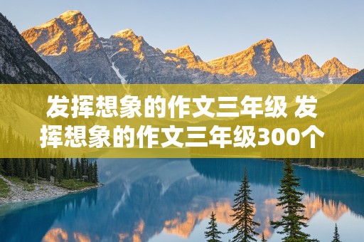 发挥想象的作文三年级 发挥想象的作文三年级300个字