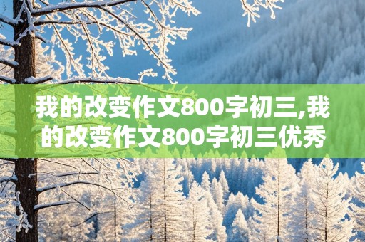 我的改变作文800字初三,我的改变作文800字初三优秀