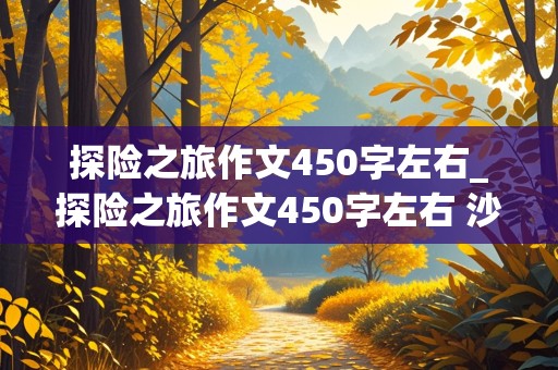 探险之旅作文450字左右_探险之旅作文450字左右 沙漠