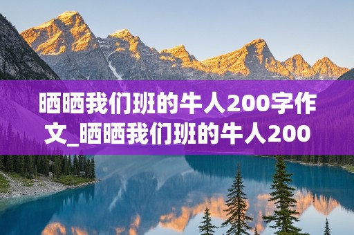 晒晒我们班的牛人200字作文_晒晒我们班的牛人200字作文初一,于润泽