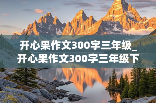 开心果作文300字三年级_开心果作文300字三年级下册