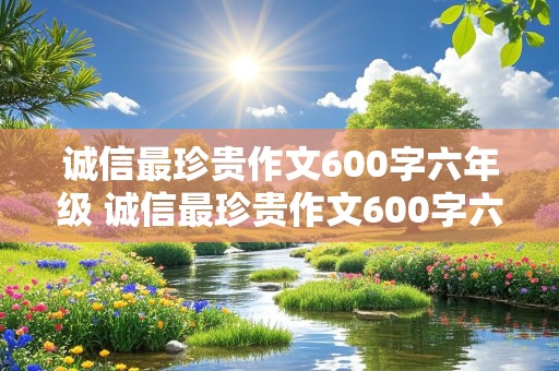 诚信最珍贵作文600字六年级 诚信最珍贵作文600字六年级记叙文