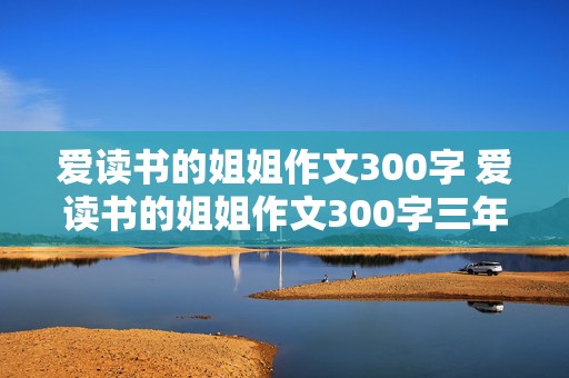 爱读书的姐姐作文300字 爱读书的姐姐作文300字三年级